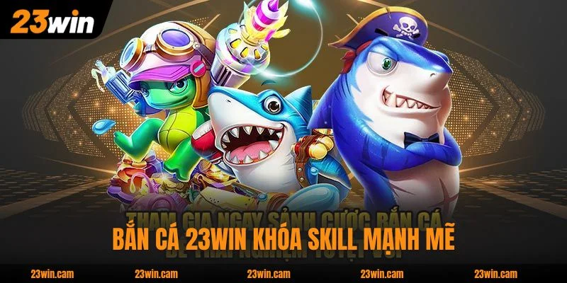 Bắn Cá 23WIN khóa skill mạnh mẽ, săn boss dễ dàng hơn
