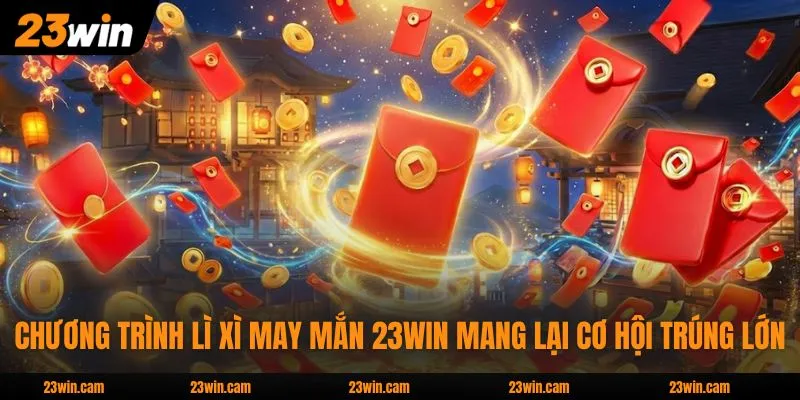 Chương trình lì xì may mắn 23WIN mang lại cơ hội trúng lớn