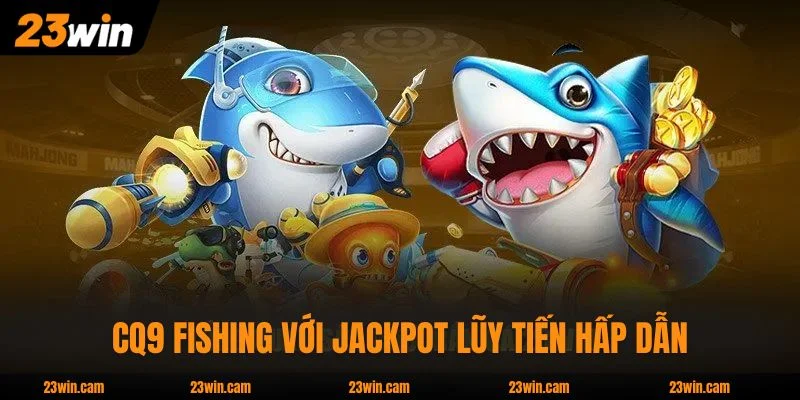 CQ9 Fishing với jackpot lũy tiến hấp dẫn