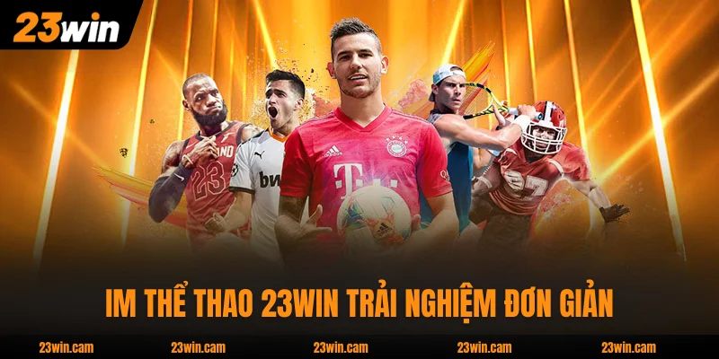 Thể Thao 23WIN - 1.500 Trận Mỗi Ngày Từ 3 Sảnh Hàng Đầu 3 IM Thể Thao 23WIN trải nghiệm đơn giản, dễ dùng