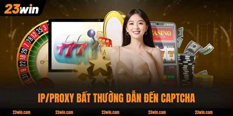 Đăng Nhập 23WIN - Hướng Dẫn Chi Tiết Quy Trình An Toàn 4 Bước 4 IP/Proxy bất thường dẫn đến Captcha