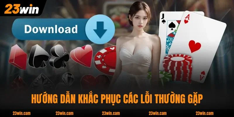 3 Phút Tải App 23WIN - Nhận Ngay 188k Thưởng Đăng Ký 3 Hướng dẫn khắc phục các lỗi thường gặp khi cài app 23WIN