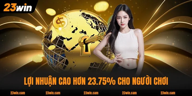 Lợi nhuận cao hơn 23.75% cho người chơi may mắn