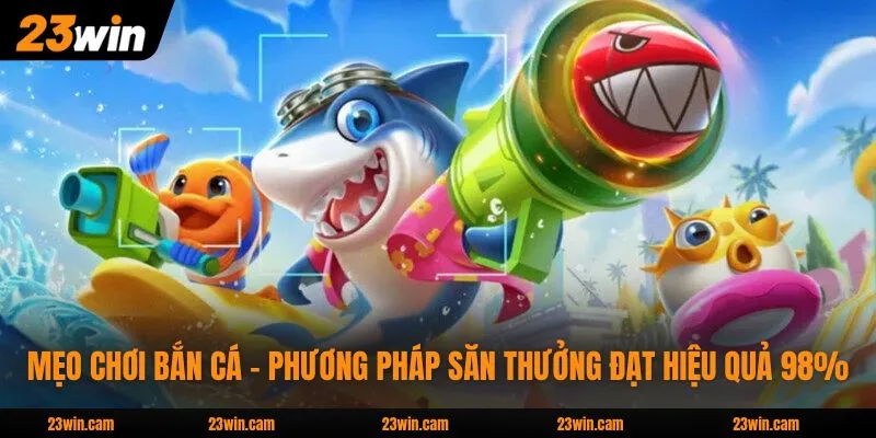 Mẹo Chơi Bắn Cá - Phương Pháp Săn Thưởng Đạt Hiệu Quả 98%
