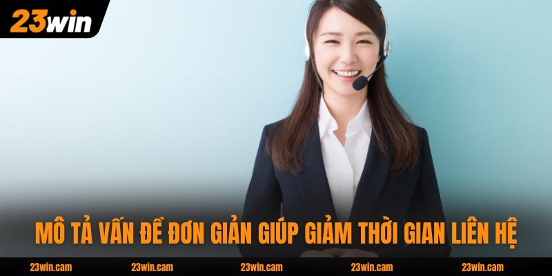 Mô tả vấn đề đơn giản giúp giảm thời gian liên hệ 23WIN