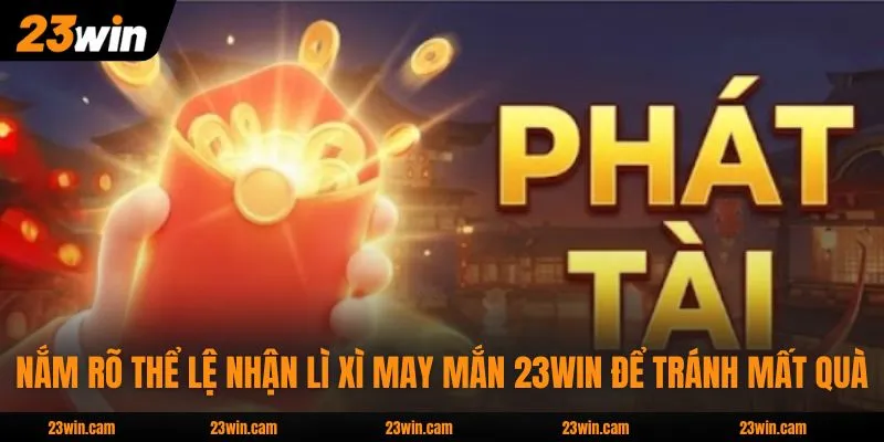Nắm rõ thể lệ nhận lì xì may mắn 23WIN để tránh mất quà