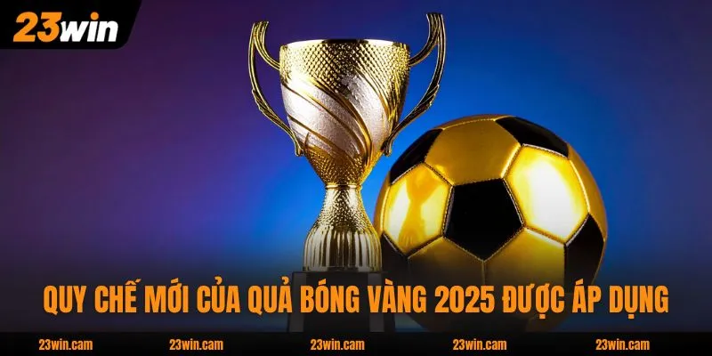 Quy chế mới của quả bóng vàng 2025 được áp dụng