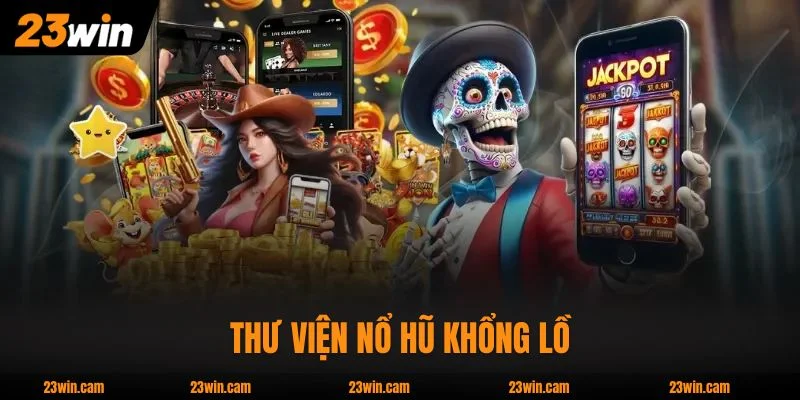 Nổ Hũ 23WIN - 2.000 Game Từ 7 Nhà Phát Hành Hot Nhất 1 Thư viện Nổ Hũ 23WIN khổng lồ, đa dạng phong cách