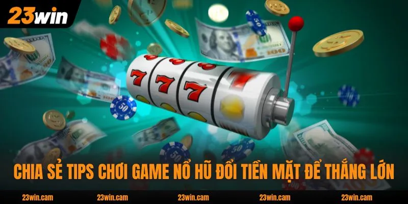 Game Nổ Hũ Đổi Tiền Mặt - Các Loại Hình Và Mẹo Hay 2026 4 Chia sẻ tips chơi game nổ hũ đổi tiền mặt để thắng lớn