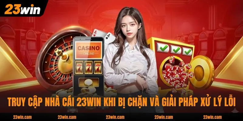 Truy Cập Nhà Cái 23WIN Khi Bị Chặn Và Giải Pháp Xử Lý Lỗi 1 Truy Cập Nhà Cái 23WIN Khi Bị Chặn Và Giải Pháp Xử Lý Lỗi