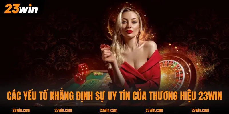 Các yếu tố khẳng định sự uy tín của thương hiệu 23WIN